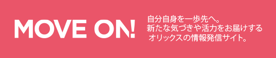 新たな気づきや活力をお届けする　MOVE ON!　オリックスの情報発信サイト