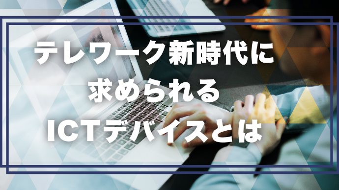 テレワーク新時代に求められるICTデバイスとは