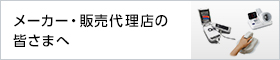 メーカー・販売代理店の皆さまへ