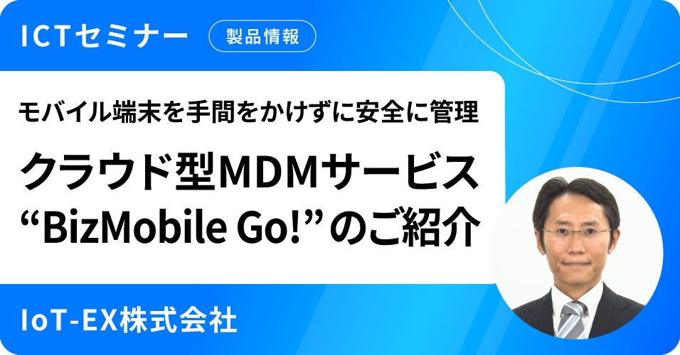 モバイル端末を手間をかけずに安全に管理  クラウド型MDMサービス“BizMobile Go!” のご紹介